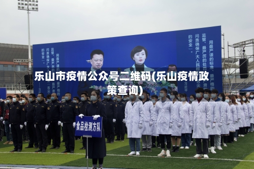 乐山市疫情公众号二维码(乐山疫情政策查询)-第2张图片
