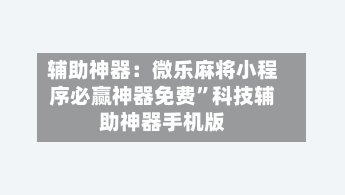 辅助神器：微乐麻将小程序必赢神器免费	”科技辅助神器手机版-第2张图片