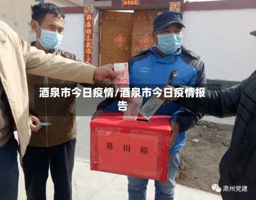 酒泉市今日疫情/酒泉市今日疫情报告-第3张图片