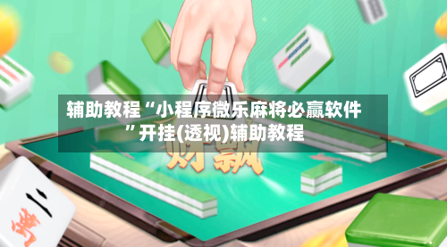 辅助教程“小程序微乐麻将必赢软件”开挂(透视)辅助教程-第1张图片