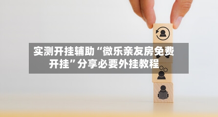 实测开挂辅助“微乐亲友房免费开挂	”分享必要外挂教程-第2张图片