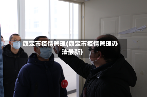 康定市疫情管理(康定市疫情管理办法最新)-第1张图片