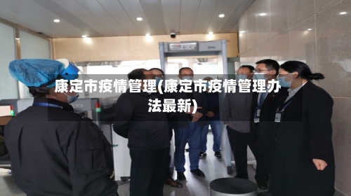 康定市疫情管理(康定市疫情管理办法最新)-第2张图片
