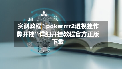 实测教程“pokerrrr2透视挂作弊开挂	”详细开挂教程官方正版下载-第1张图片