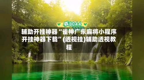 辅助开挂神器“雀神广东麻将小程序开挂神器下载”(透视挂)辅助透视教程-第2张图片