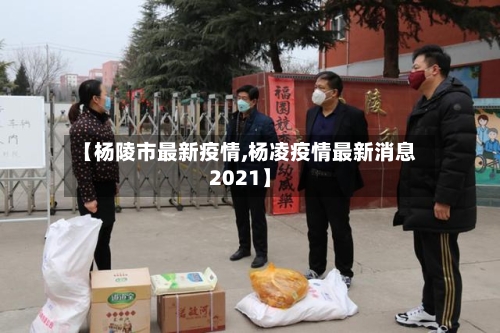 【杨陵市最新疫情,杨凌疫情最新消息2021】-第2张图片