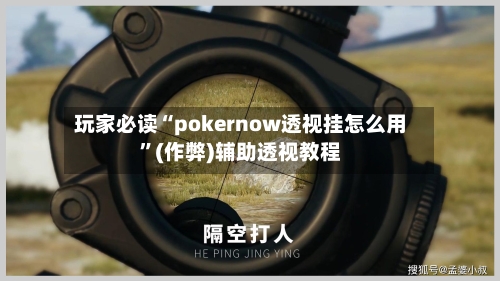 玩家必读“pokernow透视挂怎么用	”(作弊)辅助透视教程-第1张图片