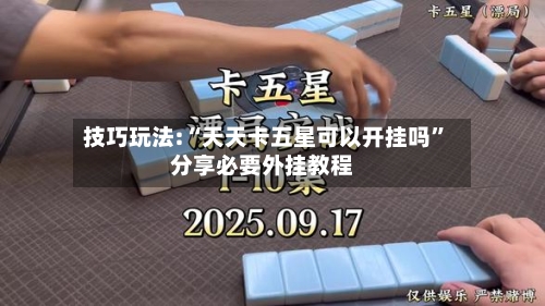 技巧玩法:“天天卡五星可以开挂吗”分享必要外挂教程-第2张图片