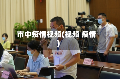 市中疫情视频(视频 疫情)-第1张图片
