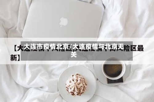大连市疫情北京/大连疫情与北京无关-第3张图片