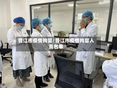 晋江市疫情拘留/晋江市疫情拘留人员名单-第1张图片