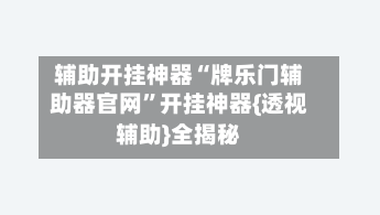 辅助开挂神器“牌乐门辅助器官网	”开挂神器{透视辅助}全揭秘-第2张图片