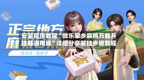 安装程序教程“微乐家乡麻将万能开挂器通用版”详细分享装挂步骤教程-第1张图片