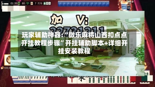 玩家辅助神器:“微乐麻将山西扣点点开挂教程步骤”开挂辅助脚本+详细开挂安装教程-第1张图片
