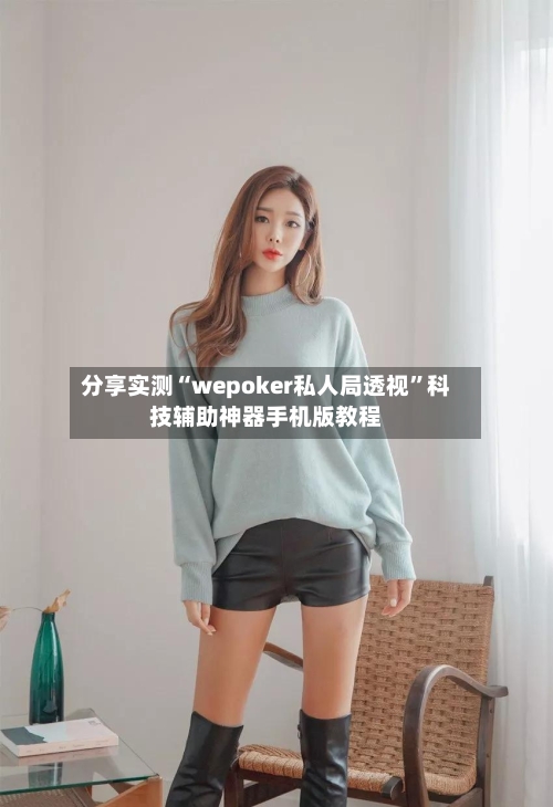 分享实测“wepoker私人局透视	”科技辅助神器手机版教程-第1张图片