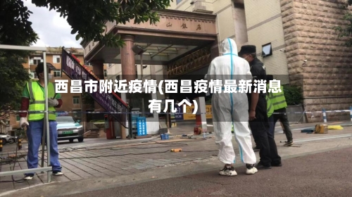 西昌市附近疫情(西昌疫情最新消息有几个)-第1张图片