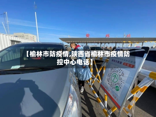 【榆林市防疫情,陕西省榆林市疫情防控中心电话】-第1张图片