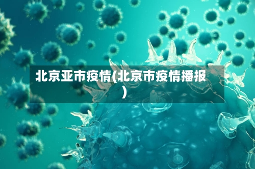 北京亚市疫情(北京市疫情播报)-第2张图片