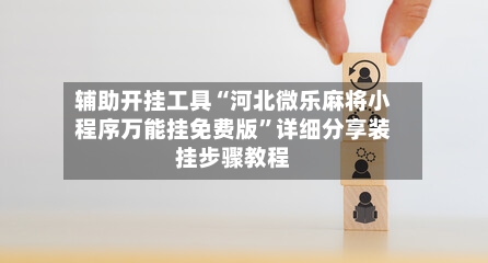 辅助开挂工具“河北微乐麻将小程序万能挂免费版	”详细分享装挂步骤教程-第2张图片