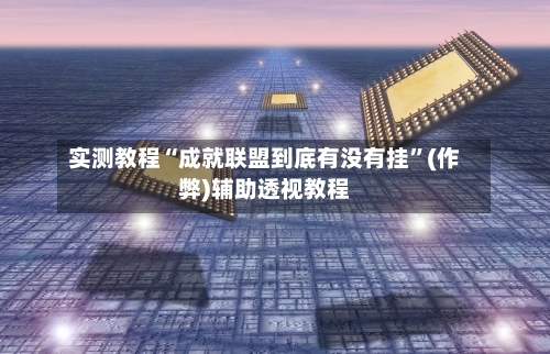 实测教程“成就联盟到底有没有挂	”(作弊)辅助透视教程-第1张图片