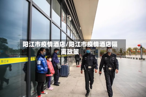 阳江市疫情酒店/阳江市疫情酒店隔离政策-第2张图片