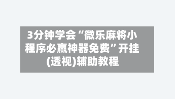 3分钟学会“微乐麻将小程序必赢神器免费”开挂(透视)辅助教程-第1张图片