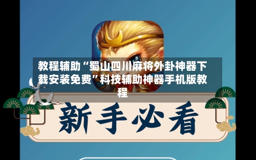 教程辅助“蜀山四川麻将外卦神器下载安装免费”科技辅助神器手机版教程-第1张图片