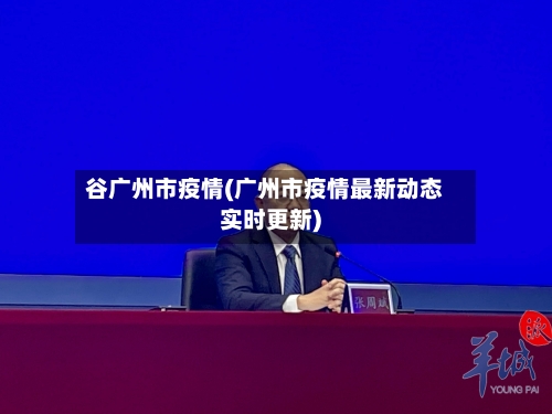 谷广州市疫情(广州市疫情最新动态实时更新)-第1张图片