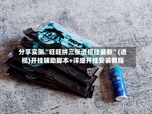 分享实测“旺旺拼三张透视挂最新	”(透视)开挂辅助脚本+详细开挂安装教程-第1张图片