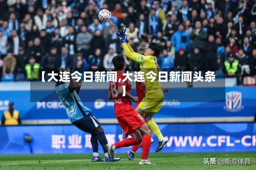 【大连今日新闻,大连今日新闻头条】-第1张图片