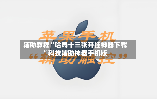 辅助教程“哈局十三张开挂神器下载	”科技辅助神器手机版-第1张图片