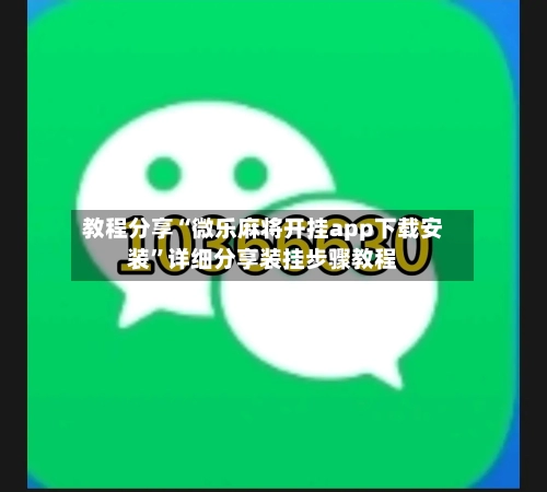 教程分享“微乐麻将开挂app下载安装”详细分享装挂步骤教程-第3张图片