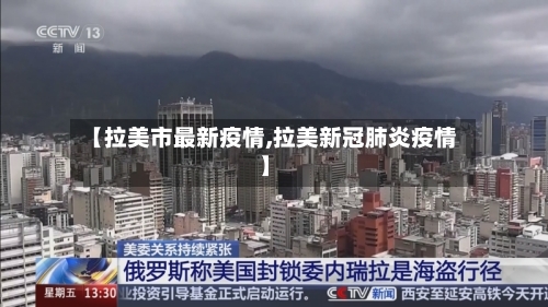 【拉美市最新疫情,拉美新冠肺炎疫情】-第1张图片