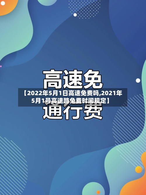 【2022年5月1日高速免费吗,2021年5月1号高速路免费时间规定】-第2张图片