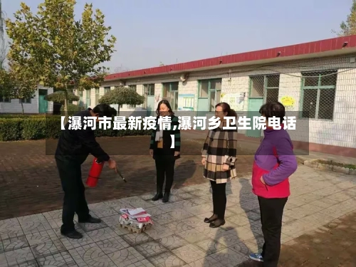 【瀑河市最新疫情,瀑河乡卫生院电话】-第2张图片