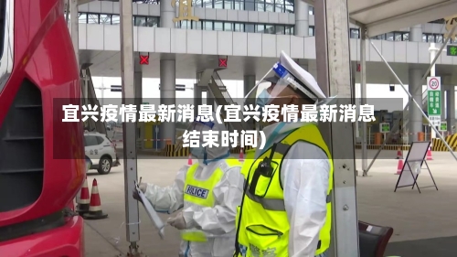 宜兴疫情最新消息(宜兴疫情最新消息结束时间)-第2张图片