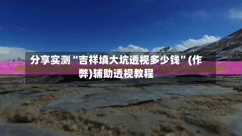 分享实测“吉祥填大坑透视多少钱	”(作弊)辅助透视教程-第1张图片