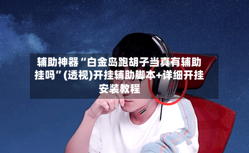辅助神器“白金岛跑胡子当真有辅助挂吗	”(透视)开挂辅助脚本+详细开挂安装教程-第2张图片