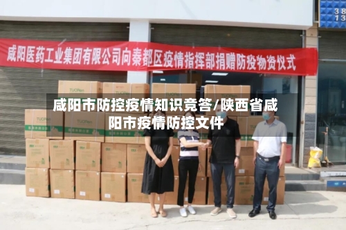 咸阳市防控疫情知识竞答/陕西省咸阳市疫情防控文件-第1张图片