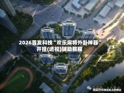 2026首发科技“欢乐麻将外卦神器”开挂(透视)辅助教程-第1张图片