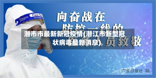 潜市市最新新冠疫情(潜江市新型冠状病毒最新消息)-第2张图片