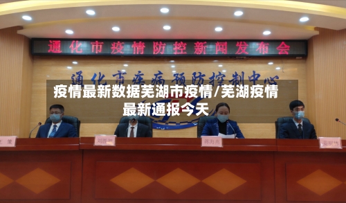 疫情最新数据芜湖市疫情/芜湖疫情最新通报今天-第1张图片