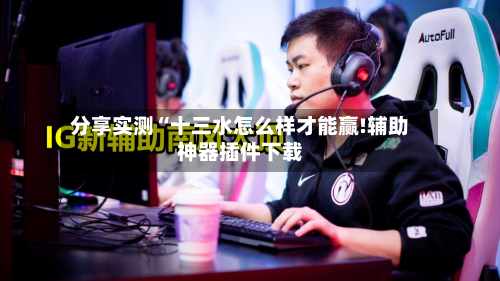 分享实测“十三水怎么样才能赢!辅助神器插件下载-第1张图片