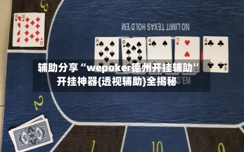 辅助分享“wepoker德州开挂辅助”开挂神器{透视辅助}全揭秘-第1张图片