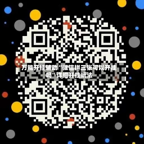 万能开挂辅助“微信拼三张可以开挂吗	”详细开挂玩法-第3张图片