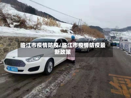 临江市疫情防疫/临江市疫情防疫最新政策-第2张图片