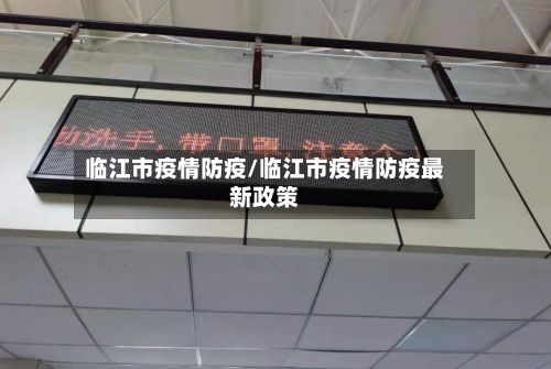 临江市疫情防疫/临江市疫情防疫最新政策-第3张图片