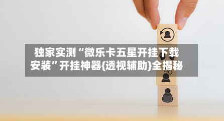 独家实测“微乐卡五星开挂下载安装”开挂神器{透视辅助}全揭秘-第1张图片