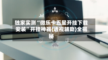 独家实测“微乐卡五星开挂下载安装”开挂神器{透视辅助}全揭秘-第3张图片