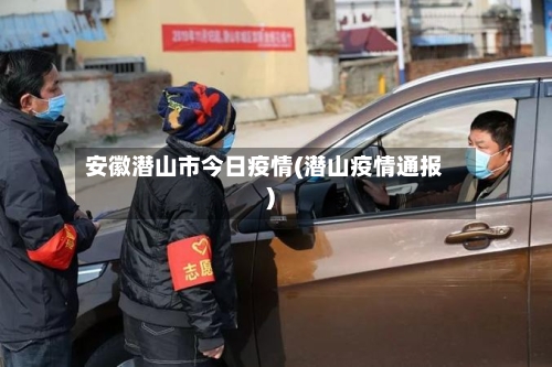 安徽潜山市今日疫情(潜山疫情通报)-第1张图片